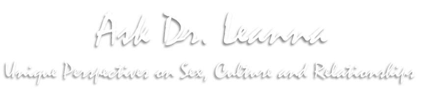 Ask Dr. Leanna
Unique Perspectives on Sex, Culture and Relationships 
